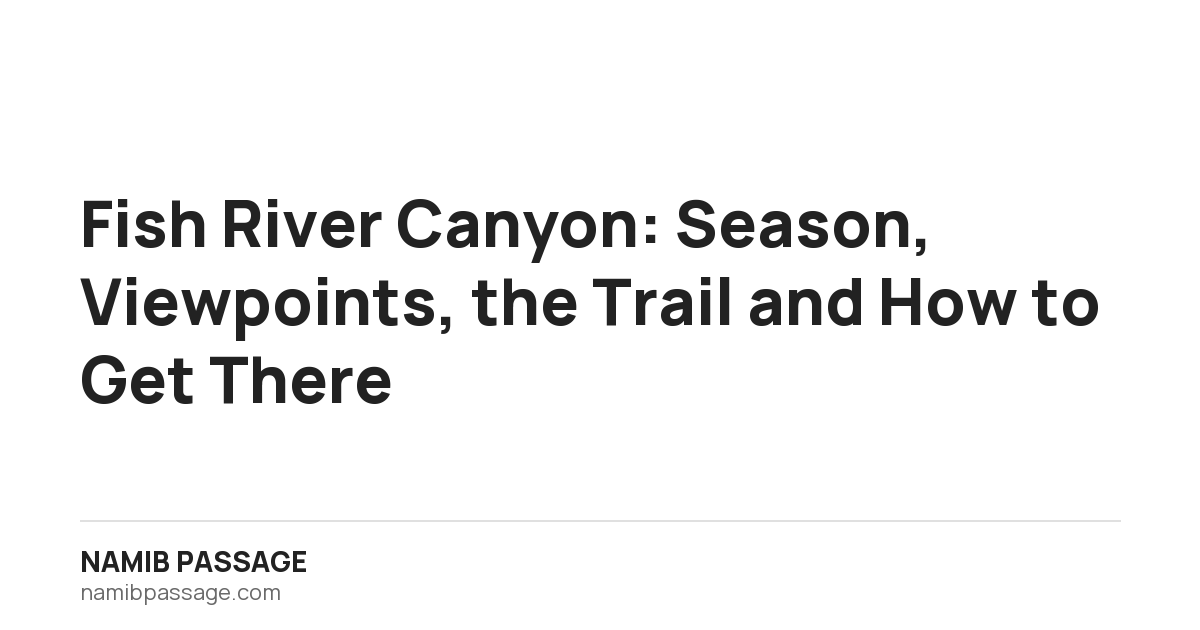 Fish River Canyon: Season, Viewpoints, the Trail and How to Get There, Namib Passage