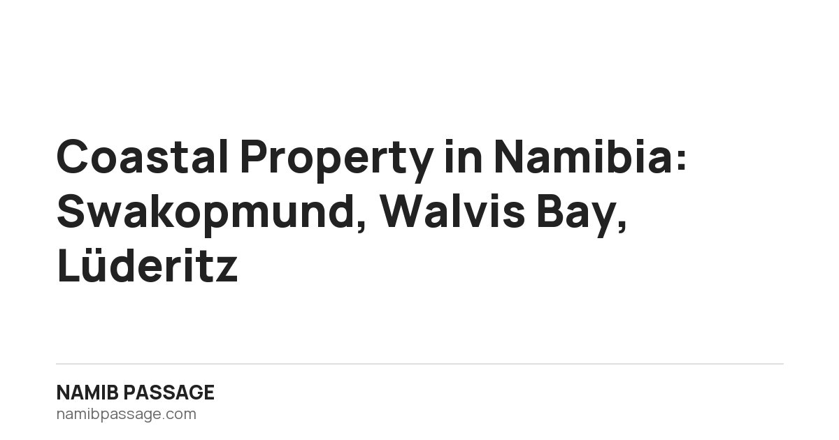Coastal Property in Namibia: Swakopmund, Walvis Bay, Lüderitz, Namib Passage