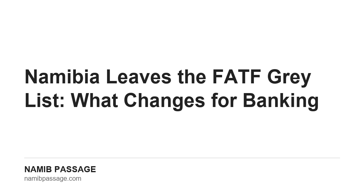 Namibia leaves the FATF grey list: what changes for banking, Namib Passage