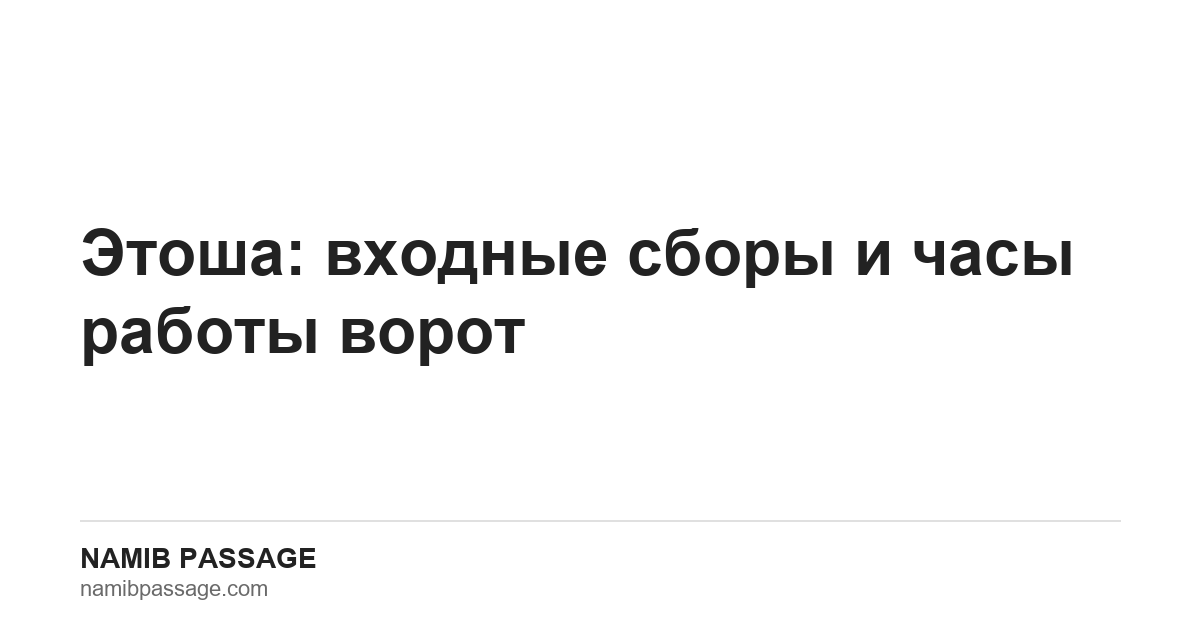 Этоша: входные сборы и часы работы ворот — Namib Passage