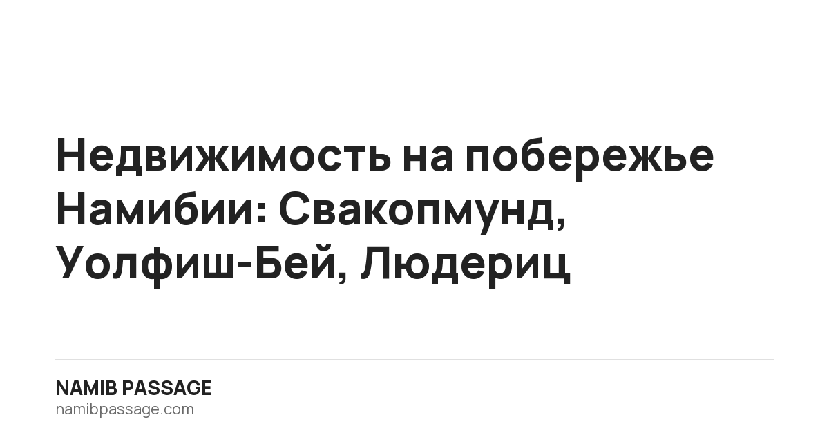 Недвижимость на побережье Намибии: Свакопмунд, Уолфиш-Бей, Людериц, Namib Passage