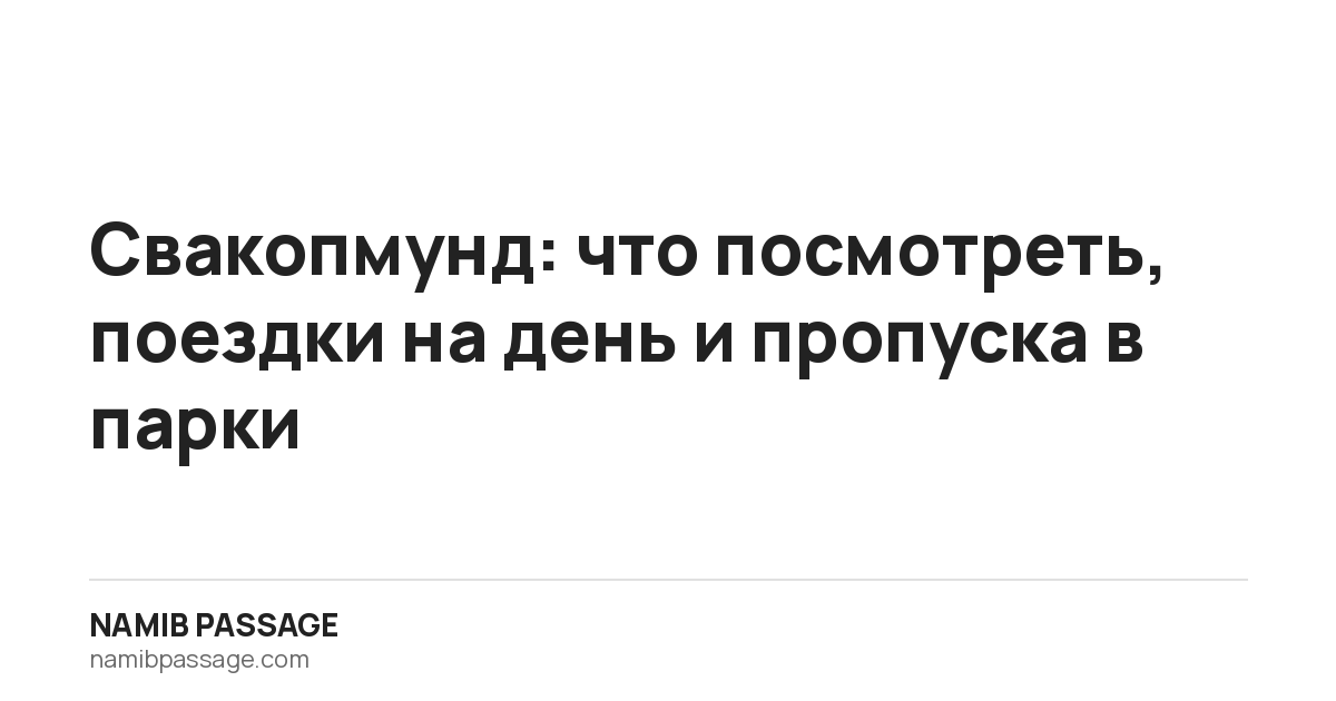 Свакопмунд: что посмотреть, поездки на день и пропуска в парки — Namib Passage